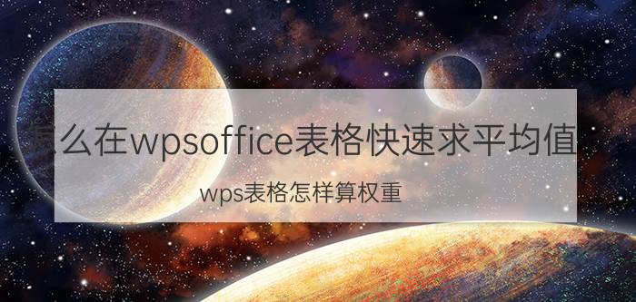 怎么在wpsoffice表格快速求平均值 wps表格怎样算权重？